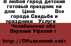 В любой город детский готовый праздник на дом! › Цена ­ 3 000 - Все города Свадьба и праздники » Услуги   . Челябинская обл.,Верхний Уфалей г.